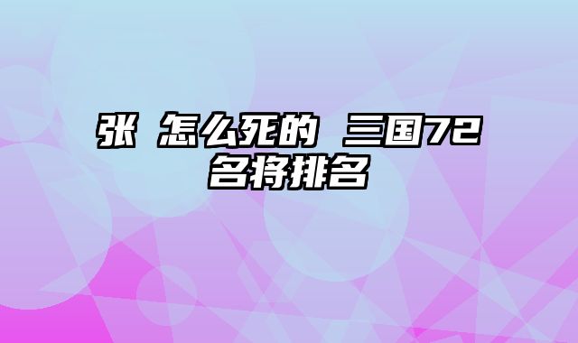 张郃怎么死的 三国72名将排名