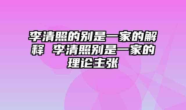 李清照的别是一家的解释 李清照别是一家的理论主张