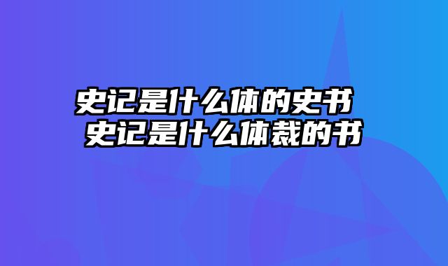 史记是什么体的史书 史记是什么体裁的书