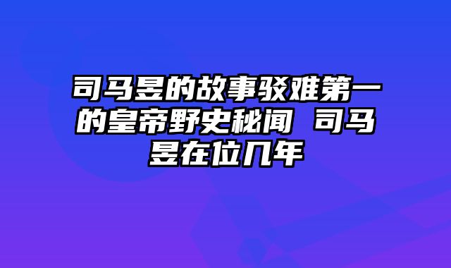 司马昱的故事驳难第一的皇帝野史秘闻 司马昱在位几年