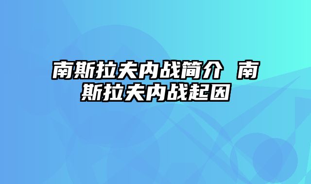 南斯拉夫内战简介 南斯拉夫内战起因