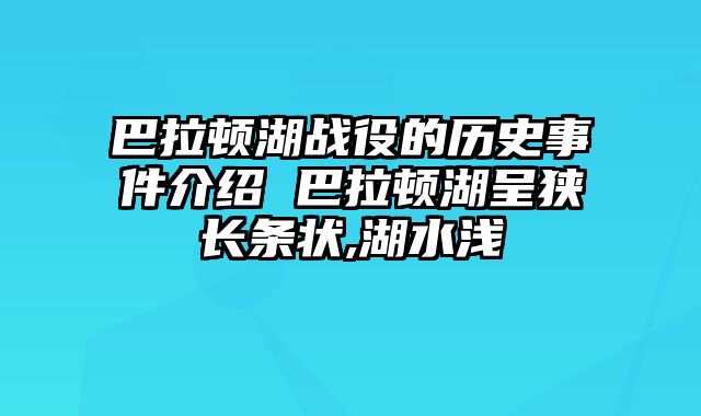 巴拉顿湖战役的历史事件介绍 巴拉顿湖呈狭长条状,湖水浅