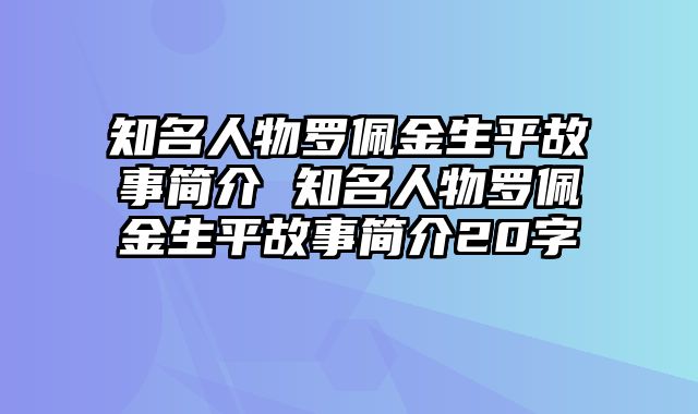 知名人物罗佩金生平故事简介 知名人物罗佩金生平故事简介20字