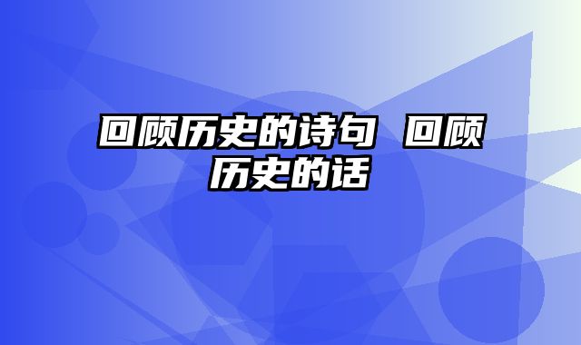 回顾历史的诗句 回顾历史的话