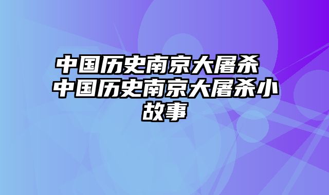 中国历史南京大屠杀 中国历史南京大屠杀小故事