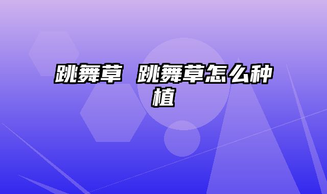 跳舞草 跳舞草怎么种植