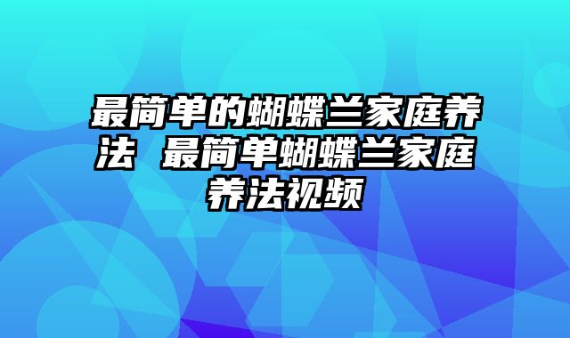 最简单的蝴蝶兰家庭养法 最简单蝴蝶兰家庭养法视频