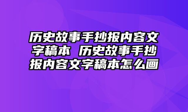 历史故事手抄报内容文字稿本 历史故事手抄报内容文字稿本怎么画