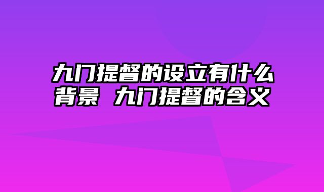 九门提督的设立有什么背景 九门提督的含义