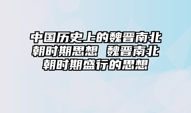 中国历史上的魏晋南北朝时期思想 魏晋南北朝时期盛行的思想