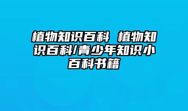 植物知识百科 植物知识百科/青少年知识小百科书籍