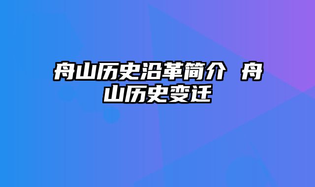 舟山历史沿革简介 舟山历史变迁