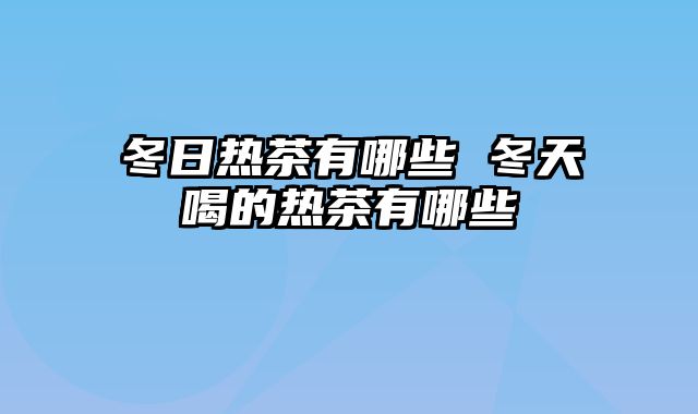 冬日热茶有哪些 冬天喝的热茶有哪些