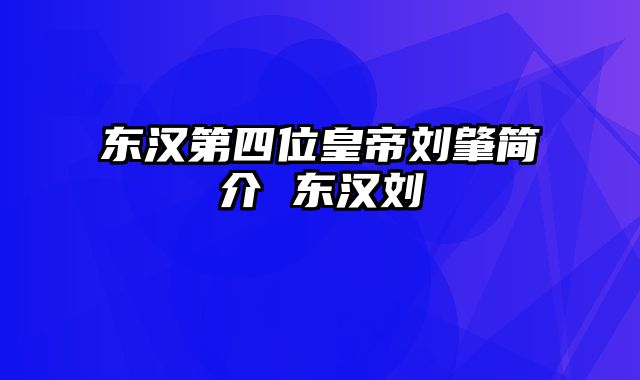 东汉第四位皇帝刘肇简介 东汉刘彊