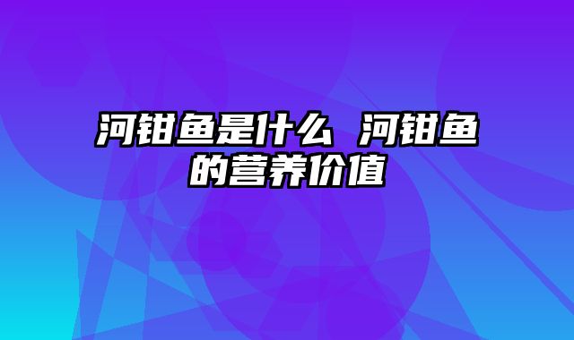 河钳鱼是什么 河钳鱼的营养价值