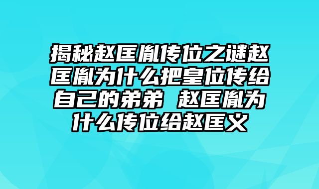 揭秘赵匡胤传位之谜赵匡胤为什么把皇位传给自己的弟弟 赵匡胤为什么传位给赵匡义