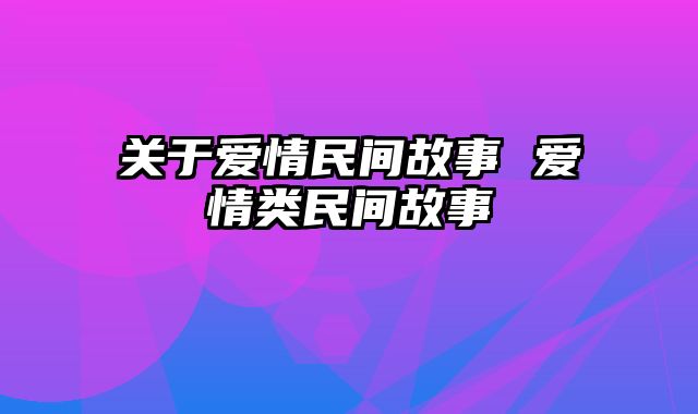 关于爱情民间故事 爱情类民间故事