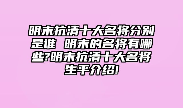 明末抗清十大名将分别是谁 明末的名将有哪些?明末抗清十大名将生平介绍!