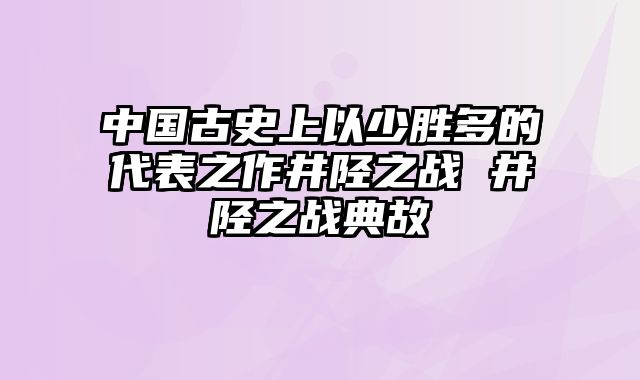 中国古史上以少胜多的代表之作井陉之战 井陉之战典故