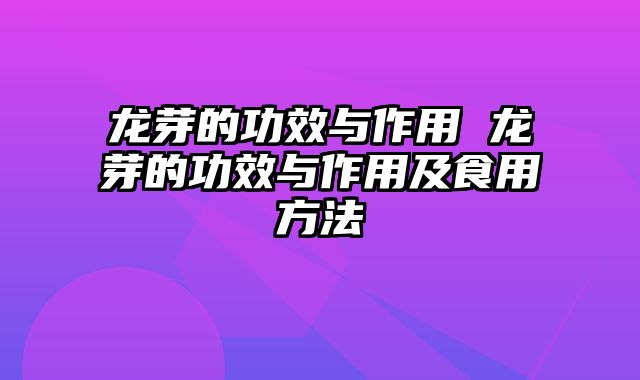 龙芽的功效与作用 龙芽的功效与作用及食用方法