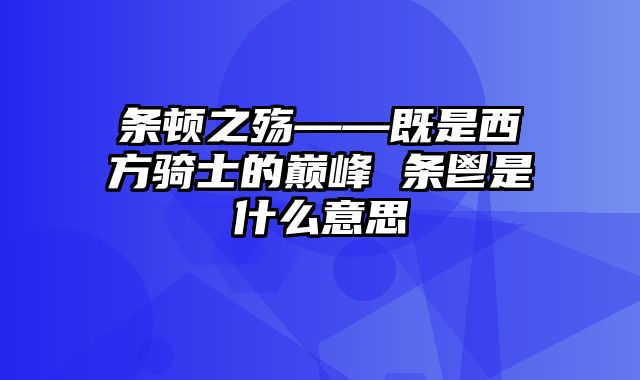 条顿之殇——既是西方骑士的巅峰 条鬯是什么意思