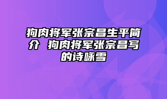 狗肉将军张宗昌生平简介 狗肉将军张宗昌写的诗咏雪