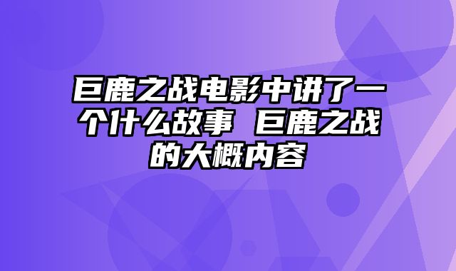 巨鹿之战电影中讲了一个什么故事 巨鹿之战的大概内容