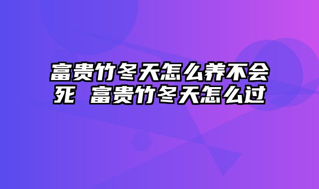 富贵竹冬天怎么养不会死 富贵竹冬天怎么过