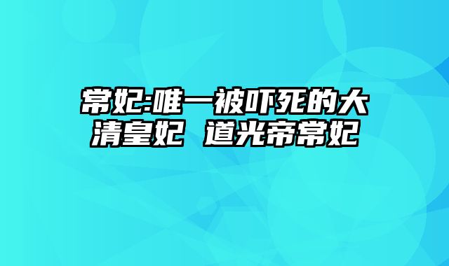 常妃:唯一被吓死的大清皇妃 道光帝常妃