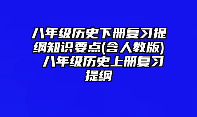 八年级历史下册复习提纲知识要点(含人教版) 八年级历史上册复习提纲