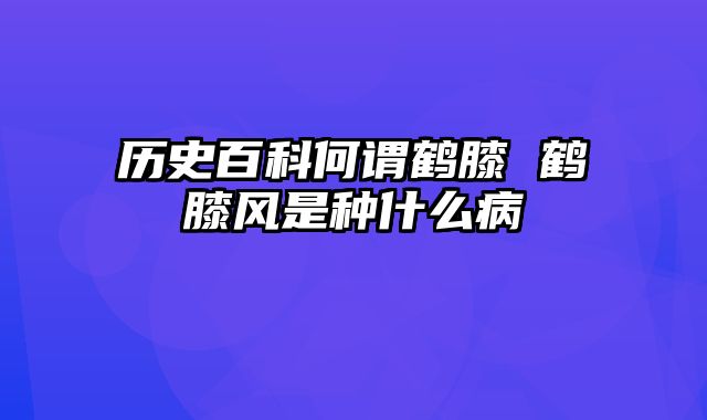 历史百科何谓鹤膝 鹤膝风是种什么病