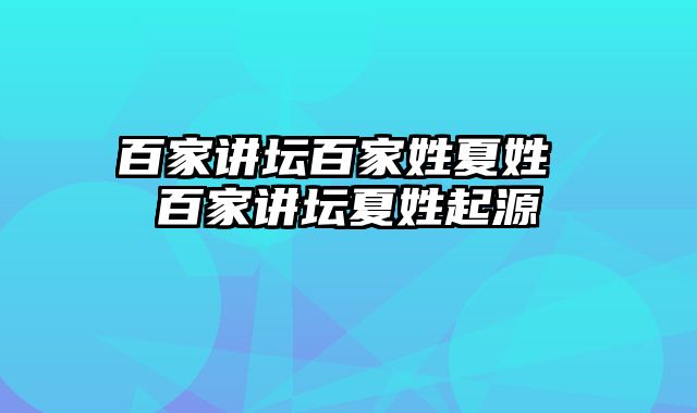 百家讲坛百家姓夏姓 百家讲坛夏姓起源