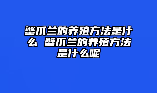 蟹爪兰的养殖方法是什么 蟹爪兰的养殖方法是什么呢