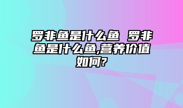 罗非鱼是什么鱼 罗非鱼是什么鱼,营养价值如何?