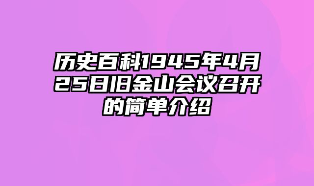 历史百科1945年4月25日旧金山会议召开的简单介绍