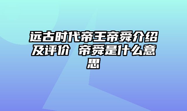 远古时代帝王帝舜介绍及评价 帝舜是什么意思