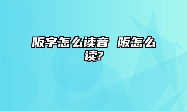 阪字怎么读音 阪怎么读?