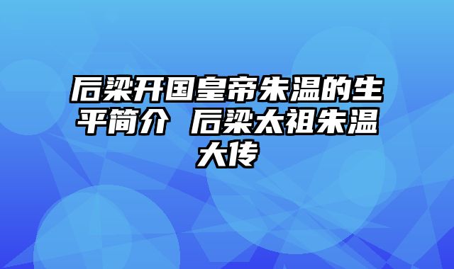 后梁开国皇帝朱温的生平简介 后梁太祖朱温大传