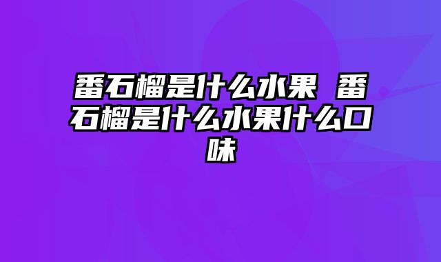 番石榴是什么水果 番石榴是什么水果什么口味