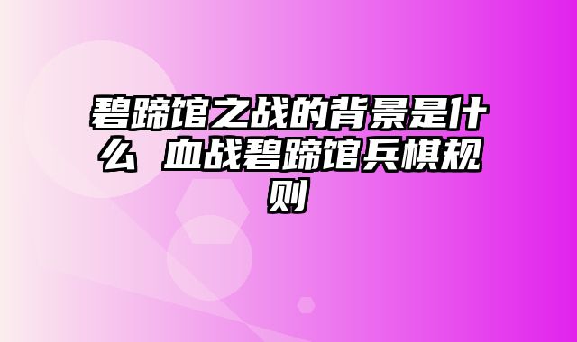 碧蹄馆之战的背景是什么 血战碧蹄馆兵棋规则