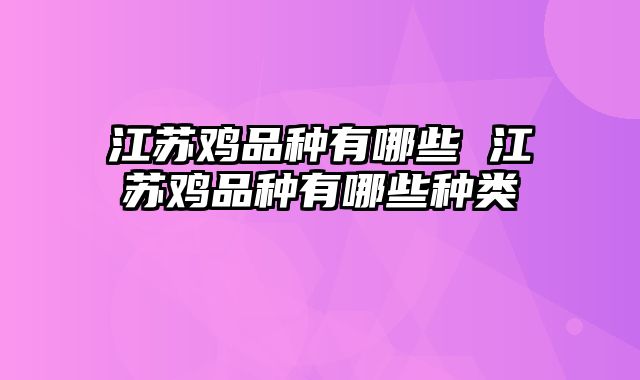 江苏鸡品种有哪些 江苏鸡品种有哪些种类