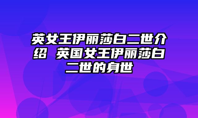 英女王伊丽莎白二世介绍 英国女王伊丽莎白二世的身世