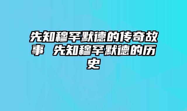 先知穆罕默德的传奇故事 先知穆罕默德的历史