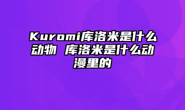 Kuromi库洛米是什么动物 库洛米是什么动漫里的