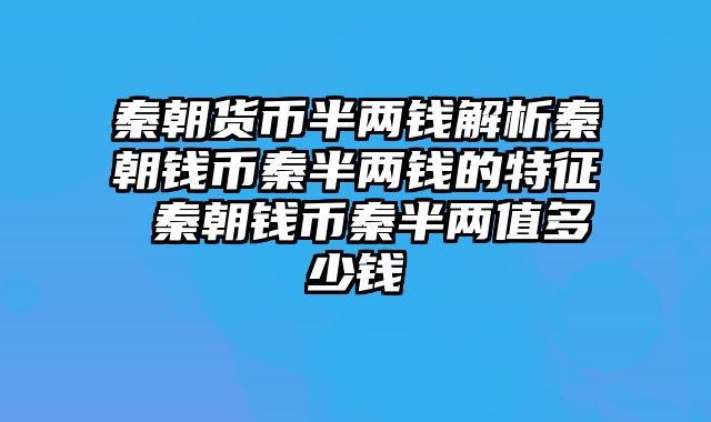 秦朝货币半两钱解析秦朝钱币秦半两钱的特征 秦朝钱币秦半两值多少钱