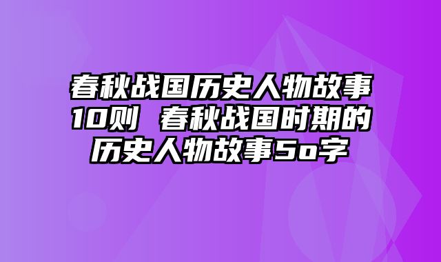 春秋战国历史人物故事10则 春秋战国时期的历史人物故事5o字