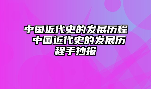 中国近代史的发展历程 中国近代史的发展历程手抄报