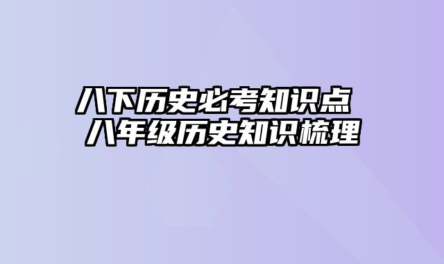 八下历史必考知识点 八年级历史知识梳理