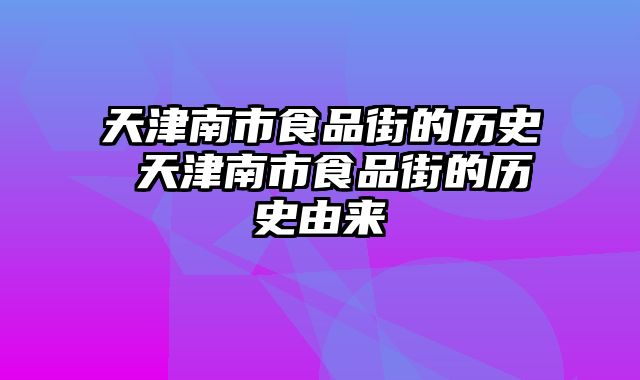 天津南市食品街的历史 天津南市食品街的历史由来