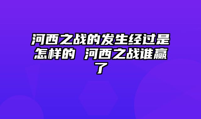 河西之战的发生经过是怎样的 河西之战谁赢了